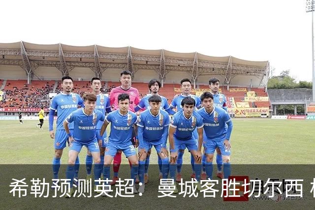 希勒预测英超：曼城客胜切尔西 枪手红军热刺皆胜