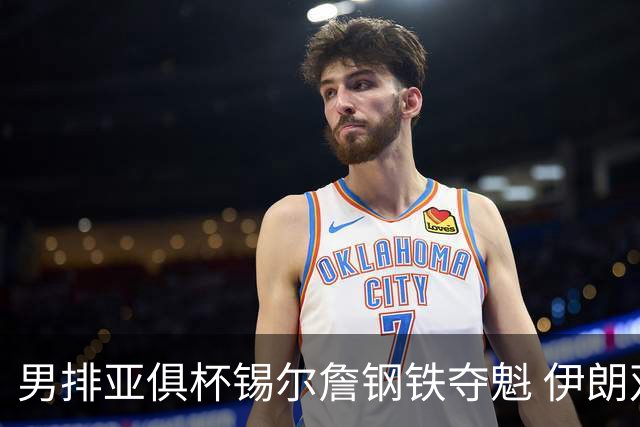 男排亚俱杯锡尔詹钢铁夺魁 伊朗双雄进军世俱杯